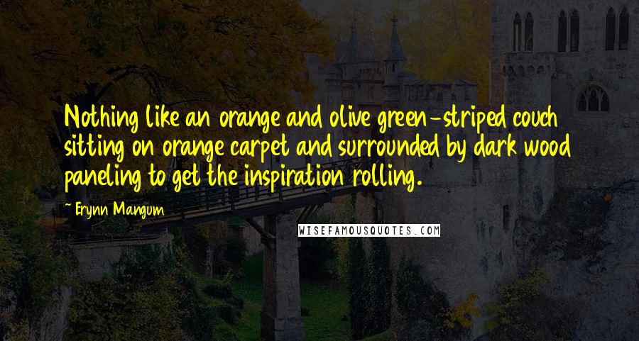 Erynn Mangum Quotes: Nothing like an orange and olive green-striped couch sitting on orange carpet and surrounded by dark wood paneling to get the inspiration rolling.