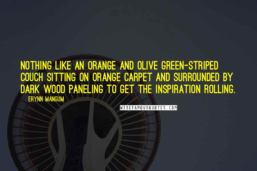 Erynn Mangum Quotes: Nothing like an orange and olive green-striped couch sitting on orange carpet and surrounded by dark wood paneling to get the inspiration rolling.