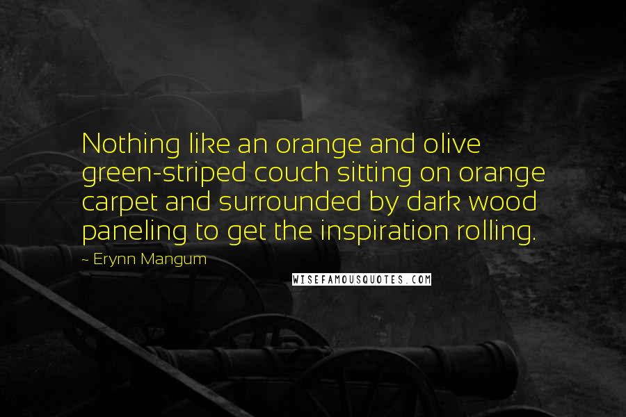 Erynn Mangum Quotes: Nothing like an orange and olive green-striped couch sitting on orange carpet and surrounded by dark wood paneling to get the inspiration rolling.
