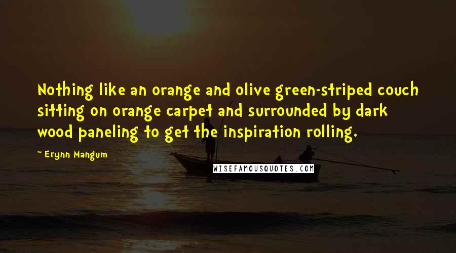 Erynn Mangum Quotes: Nothing like an orange and olive green-striped couch sitting on orange carpet and surrounded by dark wood paneling to get the inspiration rolling.
