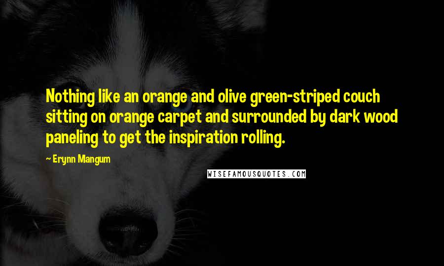 Erynn Mangum Quotes: Nothing like an orange and olive green-striped couch sitting on orange carpet and surrounded by dark wood paneling to get the inspiration rolling.
