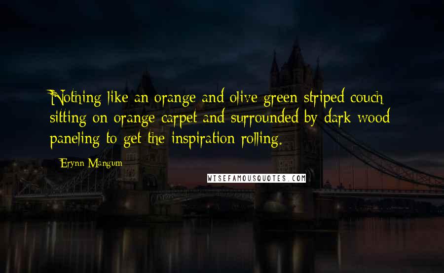 Erynn Mangum Quotes: Nothing like an orange and olive green-striped couch sitting on orange carpet and surrounded by dark wood paneling to get the inspiration rolling.