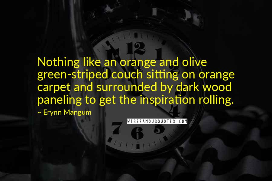 Erynn Mangum Quotes: Nothing like an orange and olive green-striped couch sitting on orange carpet and surrounded by dark wood paneling to get the inspiration rolling.