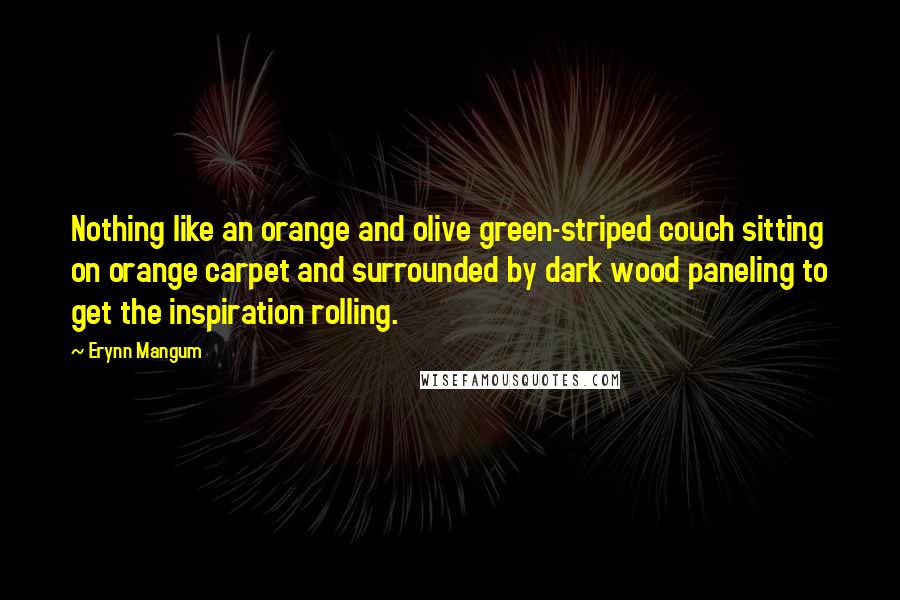 Erynn Mangum Quotes: Nothing like an orange and olive green-striped couch sitting on orange carpet and surrounded by dark wood paneling to get the inspiration rolling.