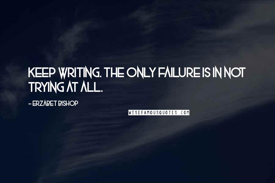 Erzabet Bishop Quotes: Keep writing. The only failure is in not trying at all.