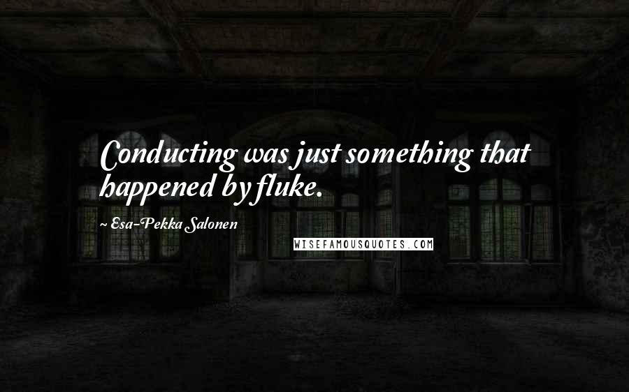 Esa-Pekka Salonen Quotes: Conducting was just something that happened by fluke.