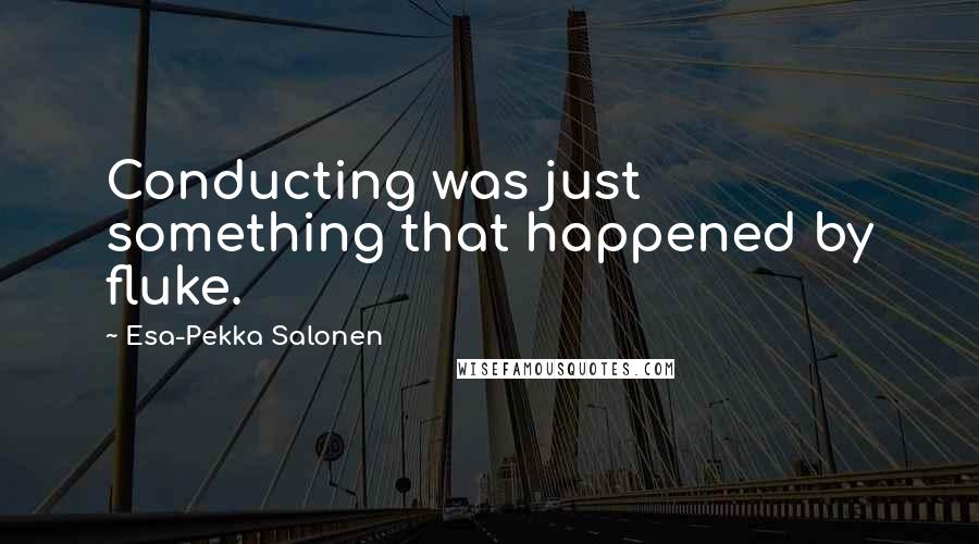 Esa-Pekka Salonen Quotes: Conducting was just something that happened by fluke.