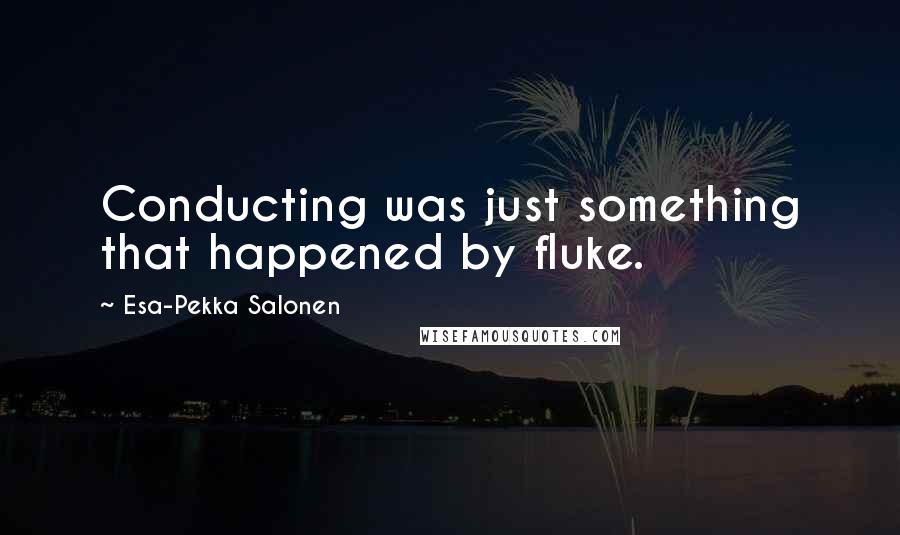 Esa-Pekka Salonen Quotes: Conducting was just something that happened by fluke.