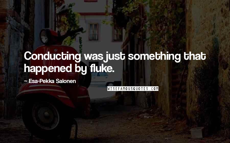 Esa-Pekka Salonen Quotes: Conducting was just something that happened by fluke.