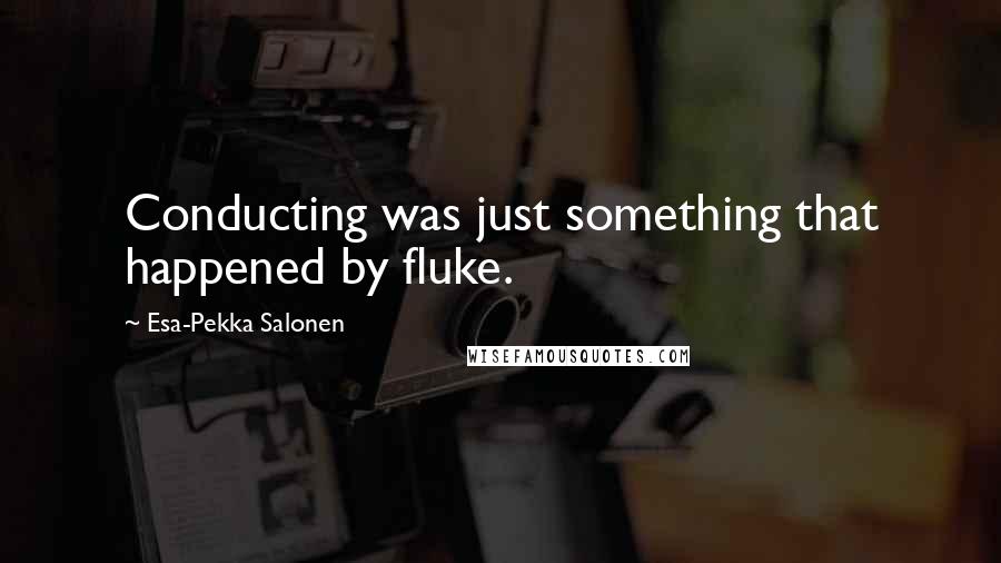 Esa-Pekka Salonen Quotes: Conducting was just something that happened by fluke.