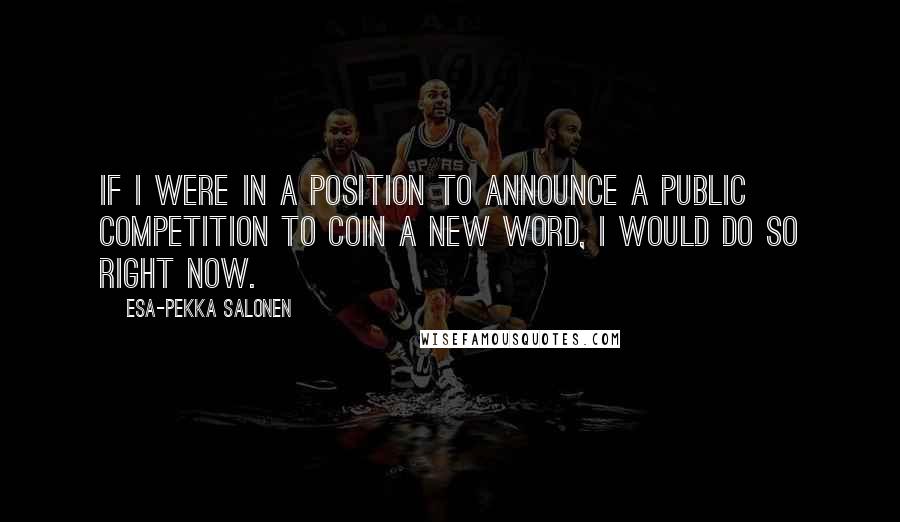 Esa-Pekka Salonen Quotes: If I were in a position to announce a public competition to coin a new word, I would do so right now.