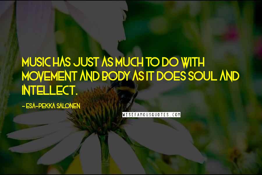 Esa-Pekka Salonen Quotes: Music has just as much to do with movement and body as it does soul and intellect.