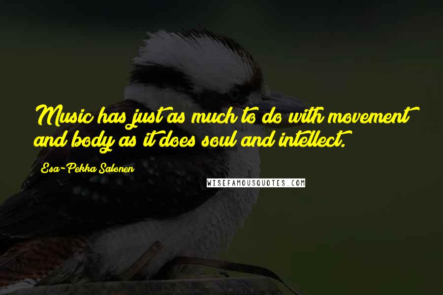 Esa-Pekka Salonen Quotes: Music has just as much to do with movement and body as it does soul and intellect.