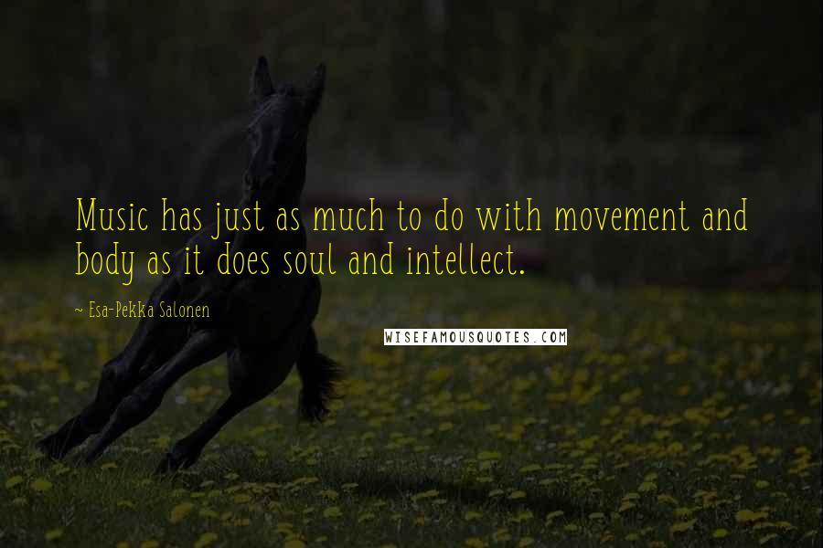 Esa-Pekka Salonen Quotes: Music has just as much to do with movement and body as it does soul and intellect.