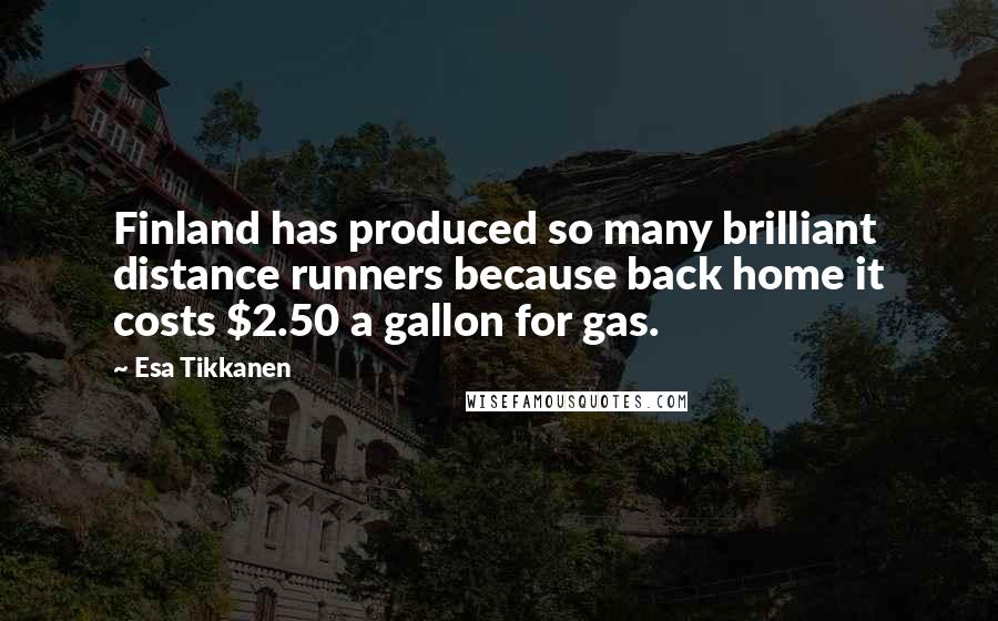 Esa Tikkanen Quotes: Finland has produced so many brilliant distance runners because back home it costs $2.50 a gallon for gas.