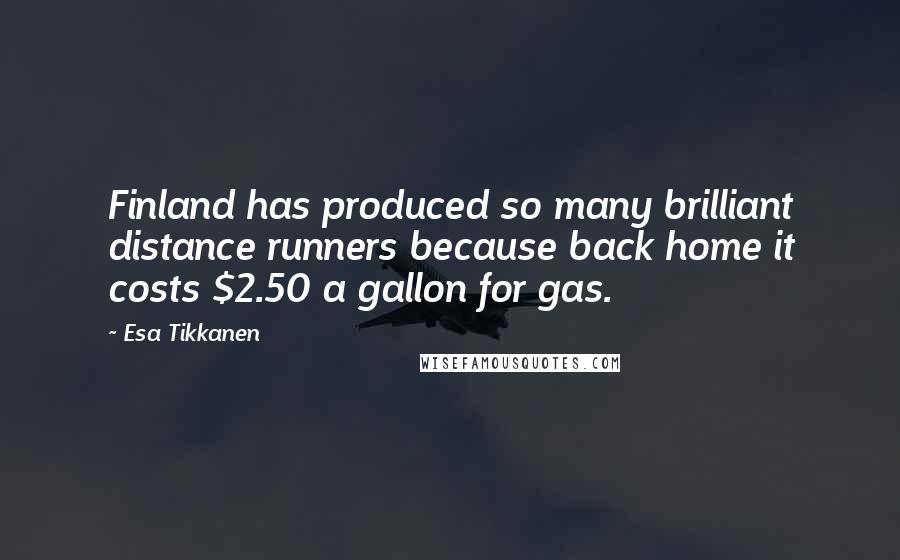Esa Tikkanen Quotes: Finland has produced so many brilliant distance runners because back home it costs $2.50 a gallon for gas.