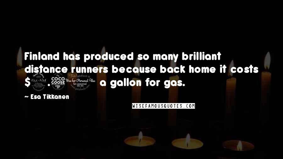 Esa Tikkanen Quotes: Finland has produced so many brilliant distance runners because back home it costs $2.50 a gallon for gas.