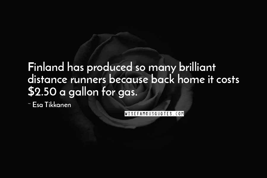 Esa Tikkanen Quotes: Finland has produced so many brilliant distance runners because back home it costs $2.50 a gallon for gas.