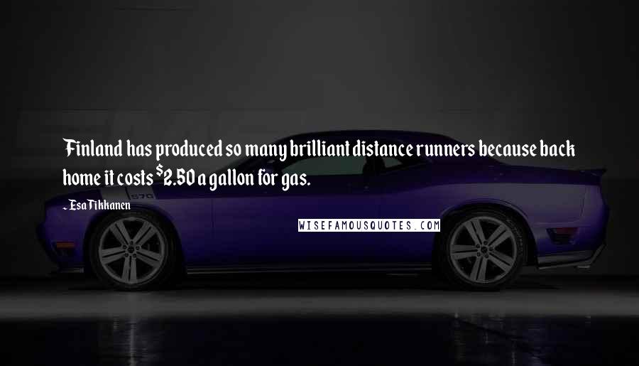 Esa Tikkanen Quotes: Finland has produced so many brilliant distance runners because back home it costs $2.50 a gallon for gas.