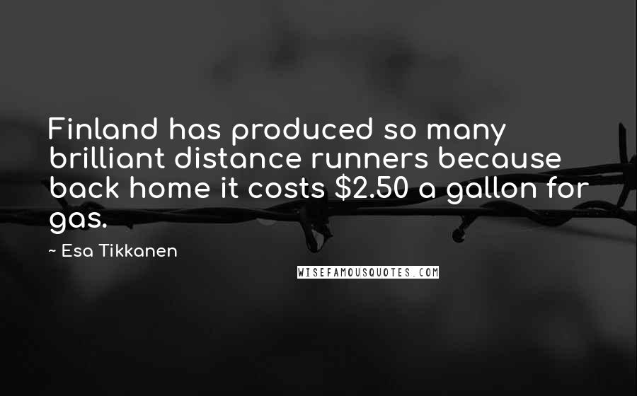 Esa Tikkanen Quotes: Finland has produced so many brilliant distance runners because back home it costs $2.50 a gallon for gas.