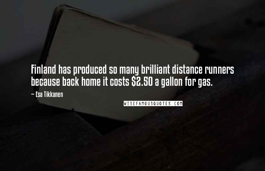 Esa Tikkanen Quotes: Finland has produced so many brilliant distance runners because back home it costs $2.50 a gallon for gas.