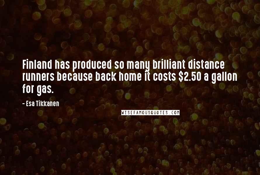 Esa Tikkanen Quotes: Finland has produced so many brilliant distance runners because back home it costs $2.50 a gallon for gas.