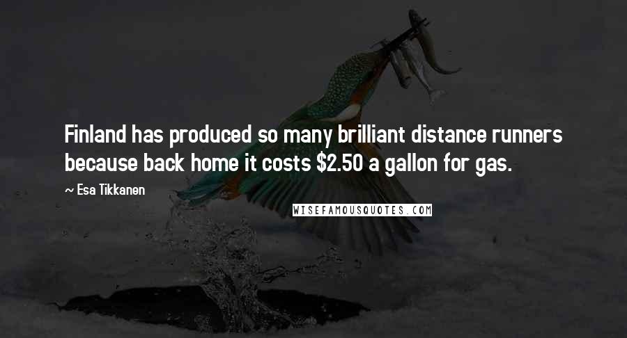 Esa Tikkanen Quotes: Finland has produced so many brilliant distance runners because back home it costs $2.50 a gallon for gas.