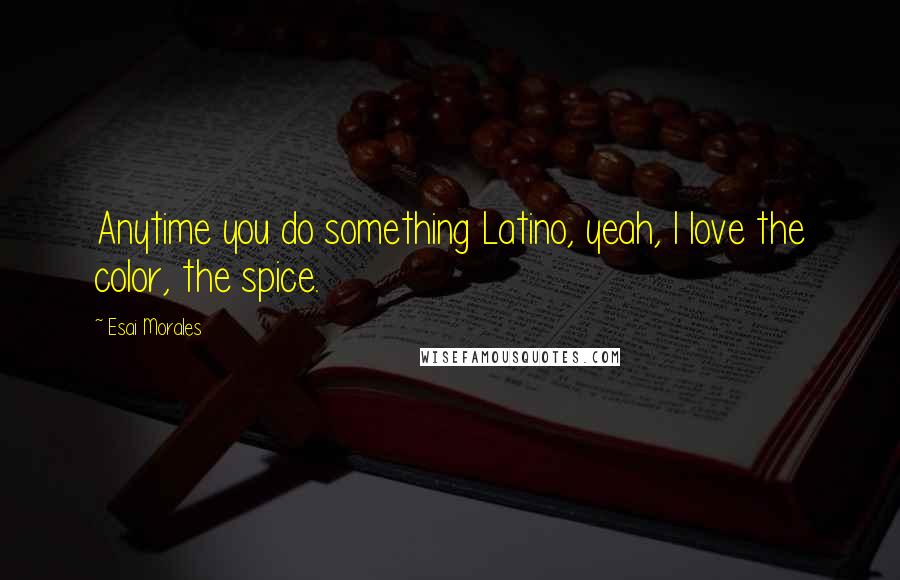 Esai Morales Quotes: Anytime you do something Latino, yeah, I love the color, the spice.