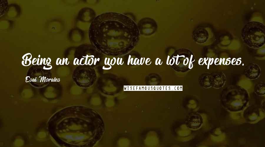Esai Morales Quotes: Being an actor you have a lot of expenses.