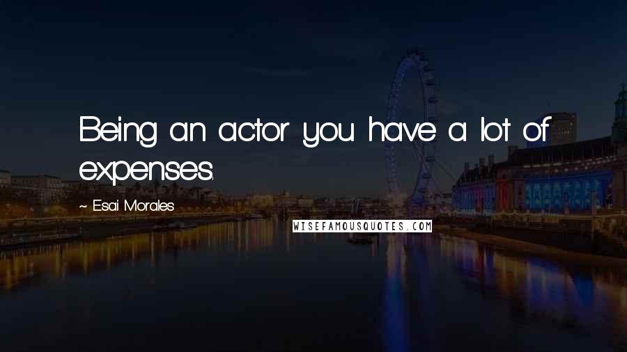 Esai Morales Quotes: Being an actor you have a lot of expenses.