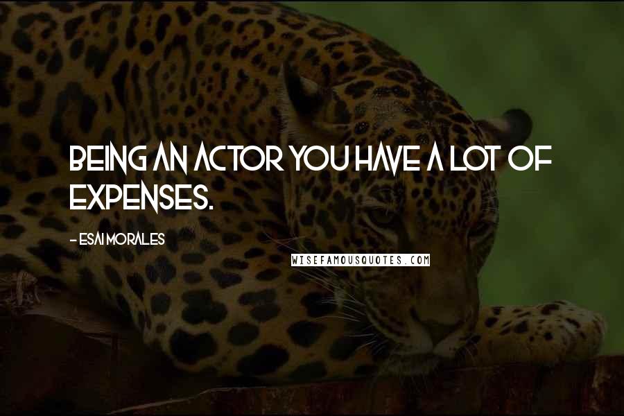 Esai Morales Quotes: Being an actor you have a lot of expenses.