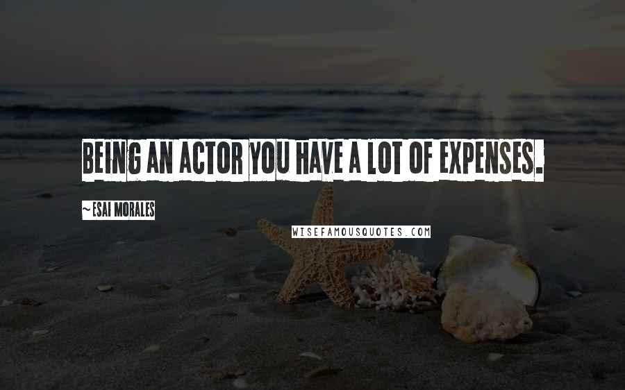 Esai Morales Quotes: Being an actor you have a lot of expenses.