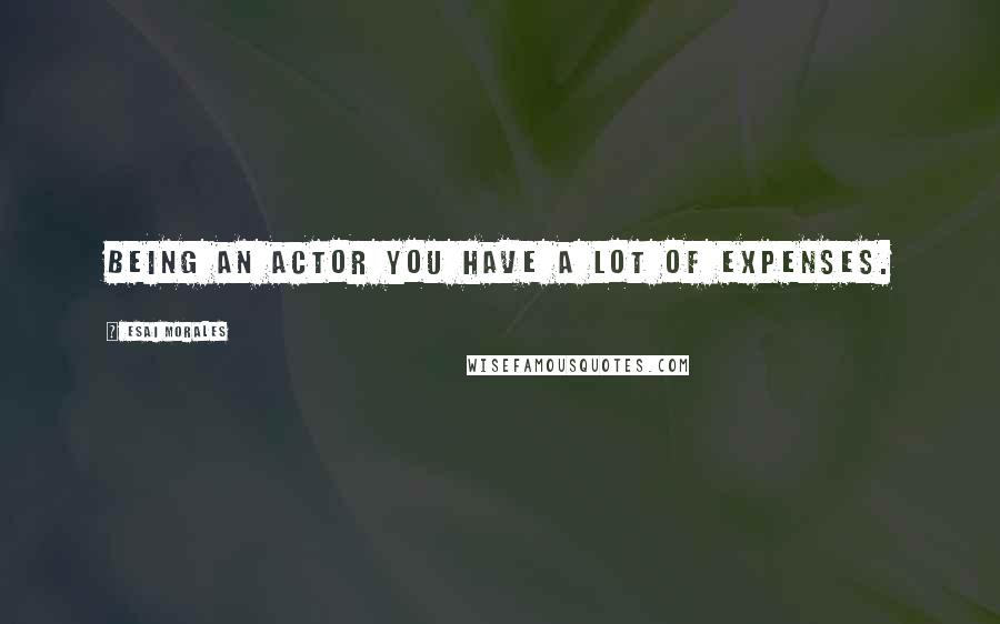 Esai Morales Quotes: Being an actor you have a lot of expenses.