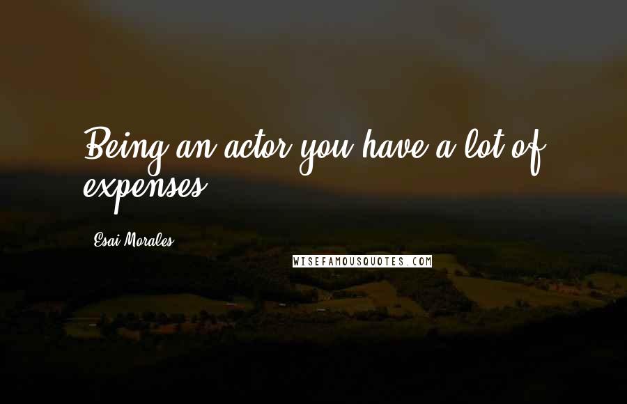 Esai Morales Quotes: Being an actor you have a lot of expenses.