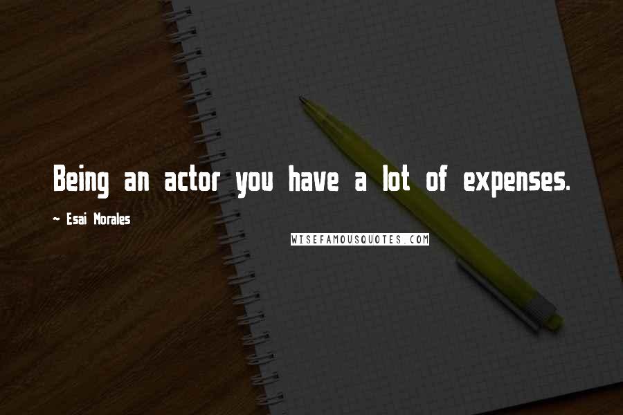 Esai Morales Quotes: Being an actor you have a lot of expenses.