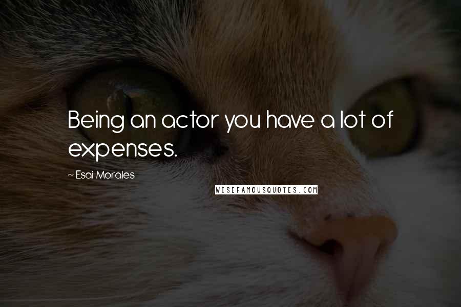 Esai Morales Quotes: Being an actor you have a lot of expenses.