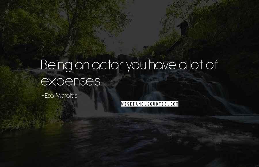 Esai Morales Quotes: Being an actor you have a lot of expenses.