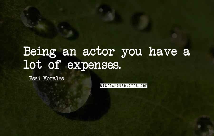 Esai Morales Quotes: Being an actor you have a lot of expenses.