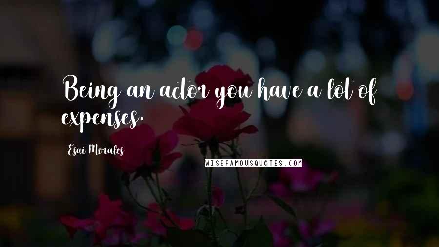 Esai Morales Quotes: Being an actor you have a lot of expenses.