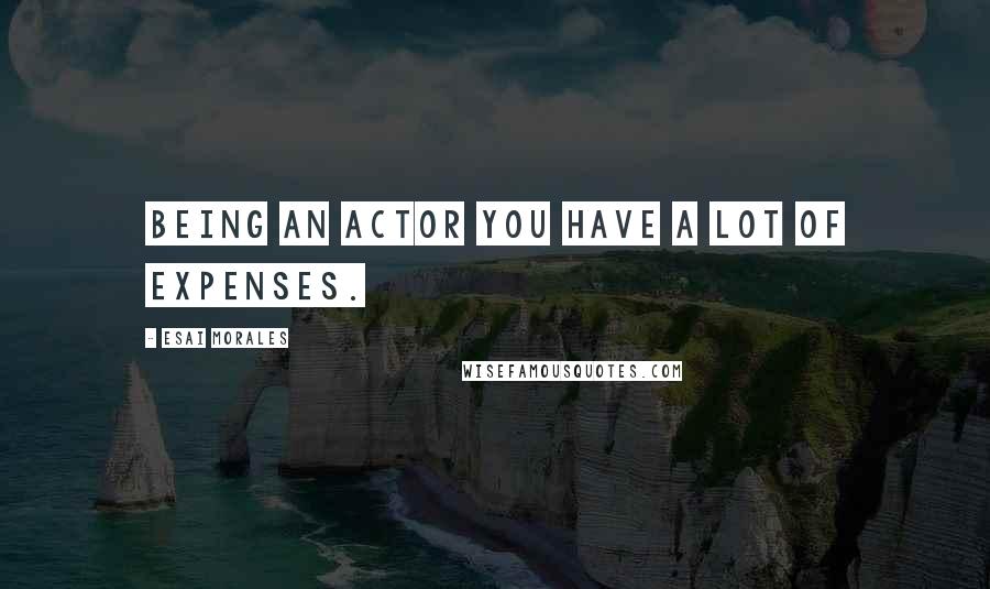 Esai Morales Quotes: Being an actor you have a lot of expenses.