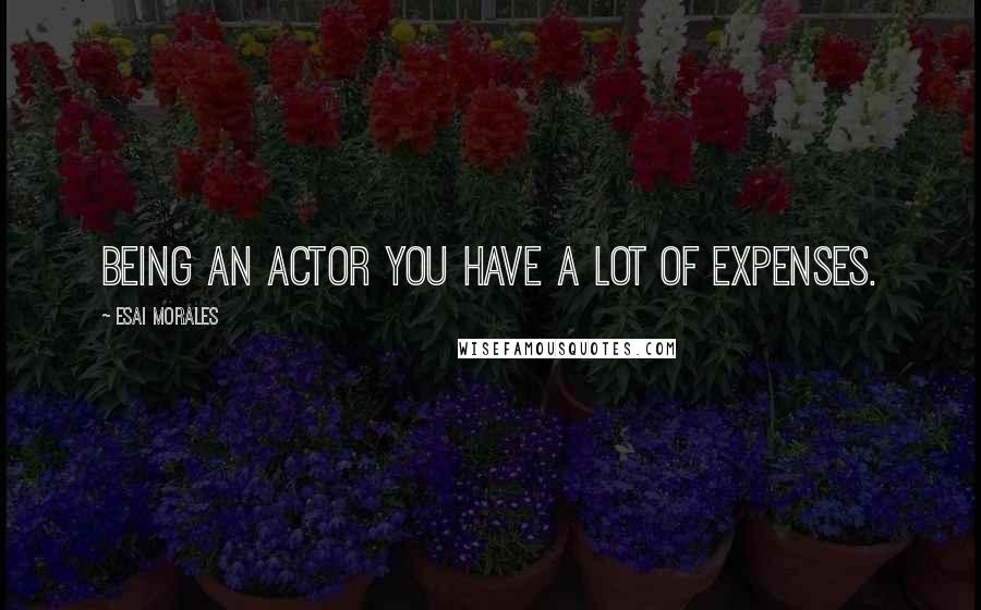 Esai Morales Quotes: Being an actor you have a lot of expenses.