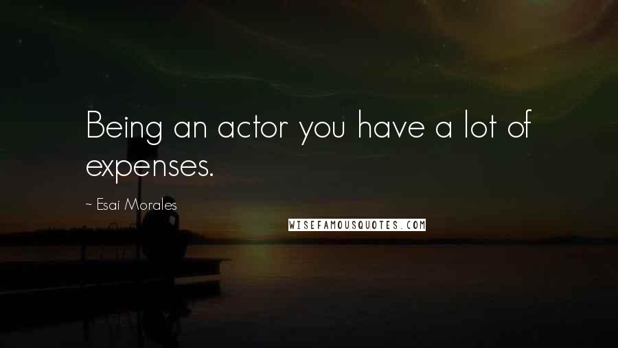 Esai Morales Quotes: Being an actor you have a lot of expenses.