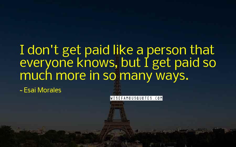 Esai Morales Quotes: I don't get paid like a person that everyone knows, but I get paid so much more in so many ways.