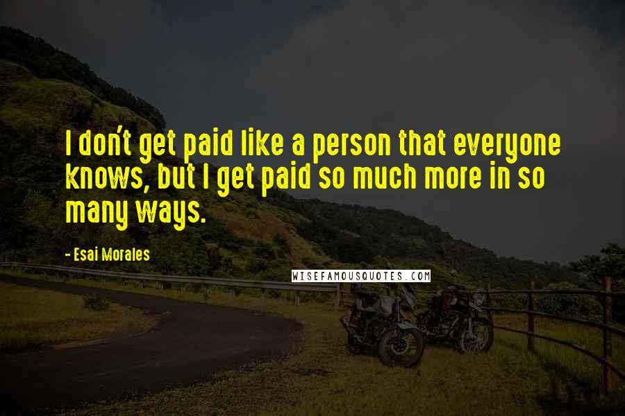 Esai Morales Quotes: I don't get paid like a person that everyone knows, but I get paid so much more in so many ways.