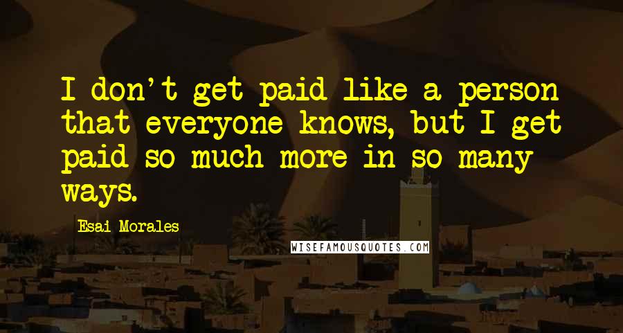 Esai Morales Quotes: I don't get paid like a person that everyone knows, but I get paid so much more in so many ways.