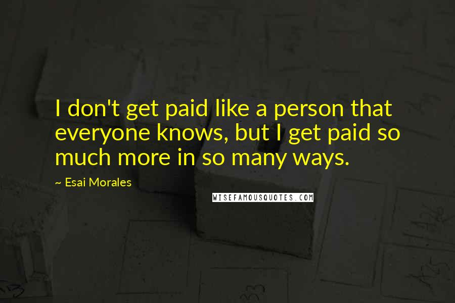 Esai Morales Quotes: I don't get paid like a person that everyone knows, but I get paid so much more in so many ways.