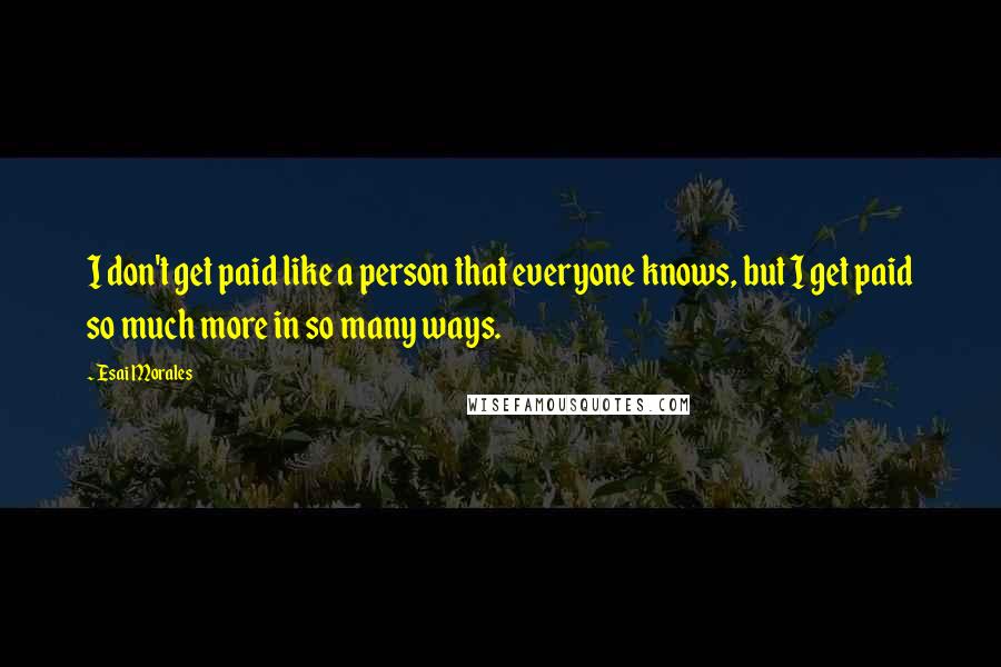 Esai Morales Quotes: I don't get paid like a person that everyone knows, but I get paid so much more in so many ways.