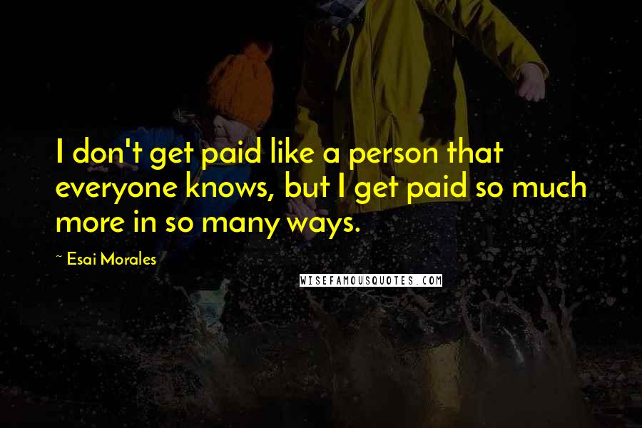 Esai Morales Quotes: I don't get paid like a person that everyone knows, but I get paid so much more in so many ways.