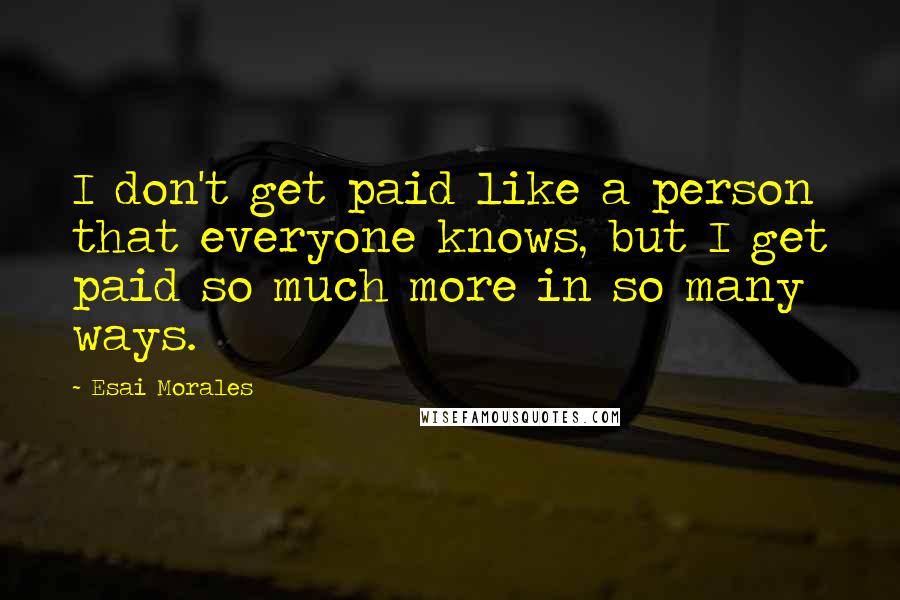 Esai Morales Quotes: I don't get paid like a person that everyone knows, but I get paid so much more in so many ways.