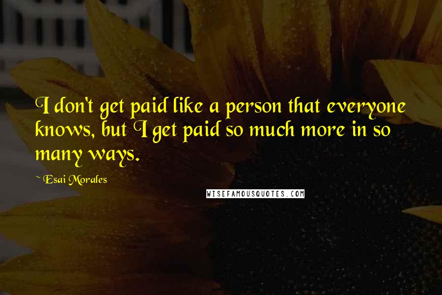 Esai Morales Quotes: I don't get paid like a person that everyone knows, but I get paid so much more in so many ways.